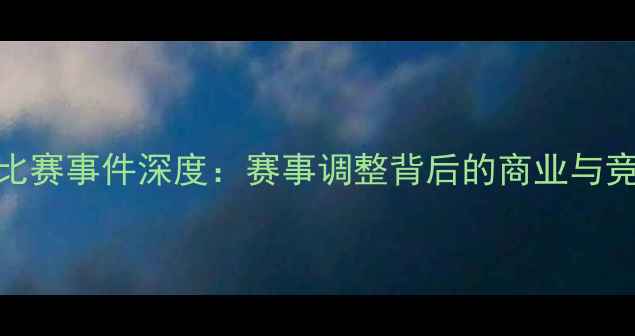 图片 PES跳过比赛事件深度：赛事调整背后的商业与竞技逻辑2