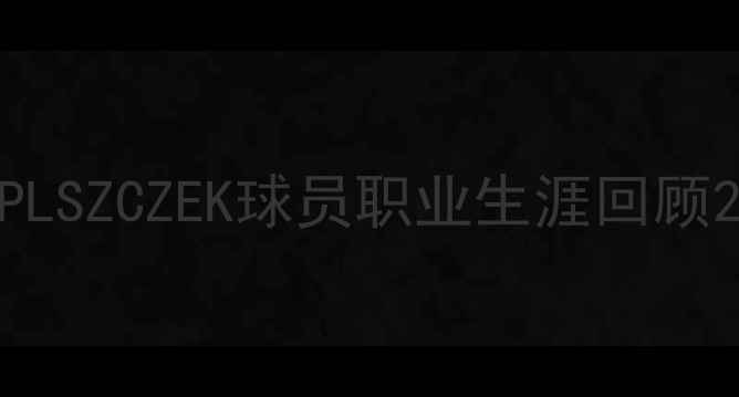 图片 PLSZCZEK球员职业生涯回顾2