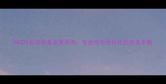 图片 RB030运动装备深度评测：专业性与性价比的完美平衡