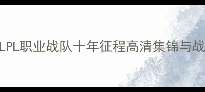图片 SMLZ经典赛事全回顾：LPL职业战队十年征程高清集锦与战术（附高清视频链接）