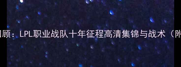 图片 SMLZ经典赛事全回顾：LPL职业战队十年征程高清集锦与战术（附高清视频链接）1