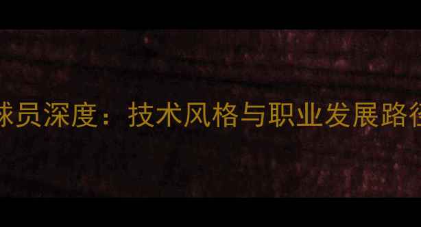 图片 Sorua球员深度：技术风格与职业发展路径探秘2