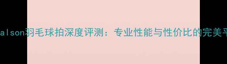 图片 Totalson羽毛球拍深度评测：专业性能与性价比的完美平衡