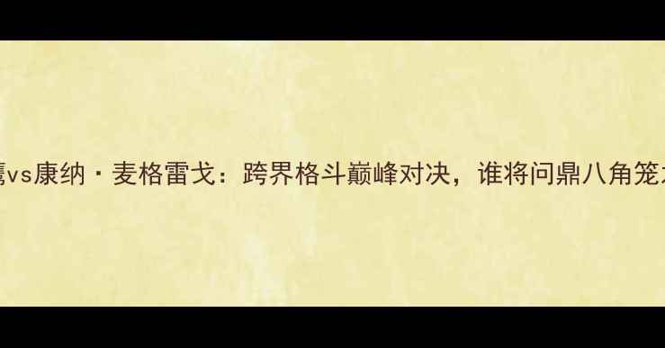 图片 UFC老鹰vs康纳·麦格雷戈：跨界格斗巅峰对决，谁将问鼎八角笼之巅？1