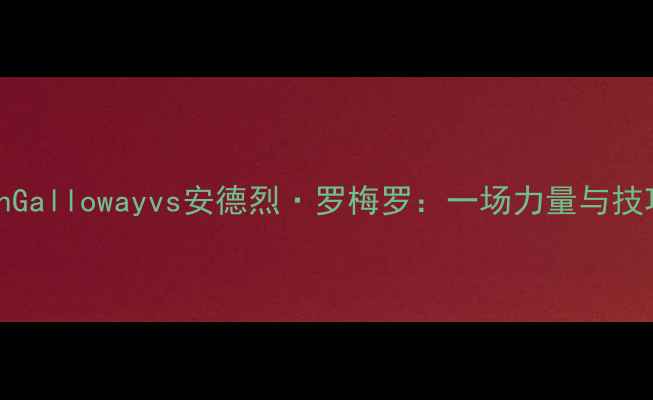 图片 UFC蜘蛛JustinGallowayvs安德烈·罗梅罗：一场力量与技巧的巅峰对决1