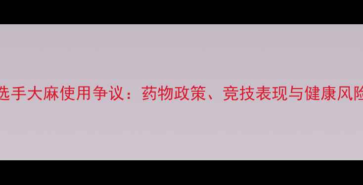 图片 UFC选手大麻使用争议：药物政策、竞技表现与健康风险全1