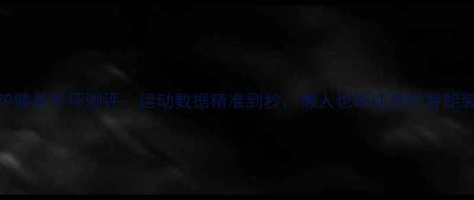 图片 VS12179健身手环测评：运动数据精准到秒，懒人也能逆袭的智能装备！1