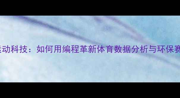 图片 VS绿色运动科技：如何用编程革新体育数据分析与环保赛事管理2