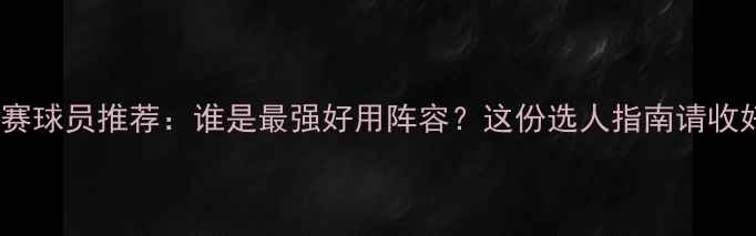 图片 WB联赛球员推荐：谁是最强好用阵容？这份选人指南请收好！1