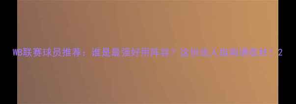 图片 WB联赛球员推荐：谁是最强好用阵容？这份选人指南请收好！2