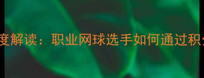 图片 WTA赛季积分规则深度解读：职业网球选手如何通过积分争夺大满贯席位？