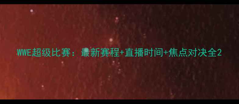 图片 WWE超级比赛：最新赛程+直播时间+焦点对决全2