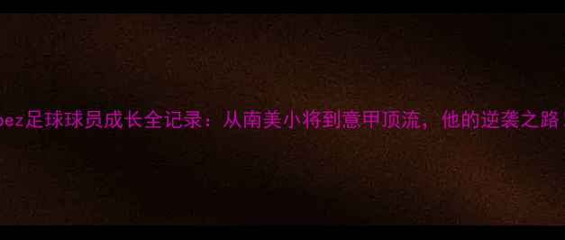 图片 lopez足球球员成长全记录：从南美小将到意甲顶流，他的逆袭之路！1