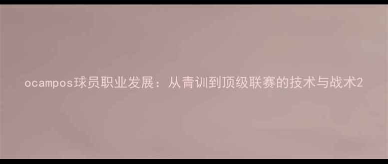 图片 ocampos球员职业发展：从青训到顶级联赛的技术与战术2