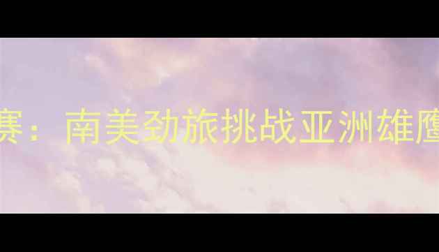 图片 ⚽中国男足VS委内瑞拉友谊赛：南美劲旅挑战亚洲雄鹰，这场对决你不可错过！🔥