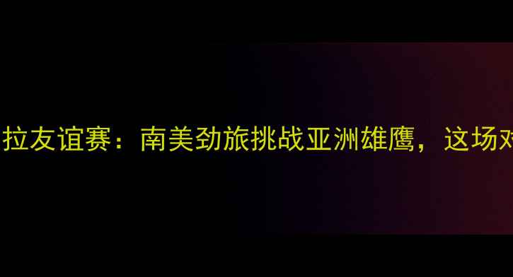 图片 ⚽中国男足VS委内瑞拉友谊赛：南美劲旅挑战亚洲雄鹰，这场对决你不可错过！🔥1