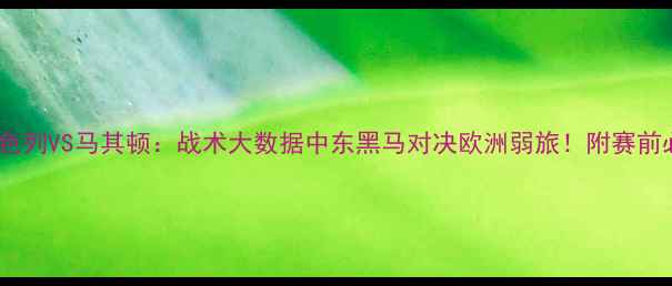 图片 ⚽高清以色列VS马其顿：战术大数据中东黑马对决欧洲弱旅！附赛前必看攻略2