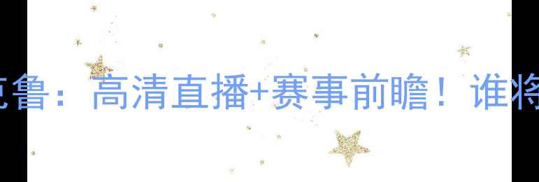 图片 ⚽️南安联VS克鲁：高清直播+赛事前瞻！谁将主宰赛场？🔥2