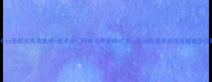 图片 ⚽️博卡vs圣胡安高清集锦+战术全！阿根廷甲巅峰对决，这场南美杯预选战藏着多少秘密？2