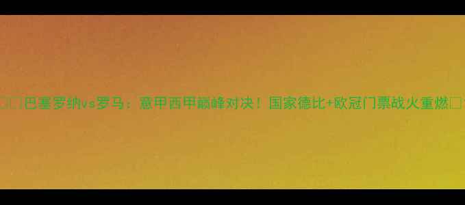 图片 ⚽️巴塞罗纳vs罗马：意甲西甲巅峰对决！国家德比+欧冠门票战火重燃🔥1