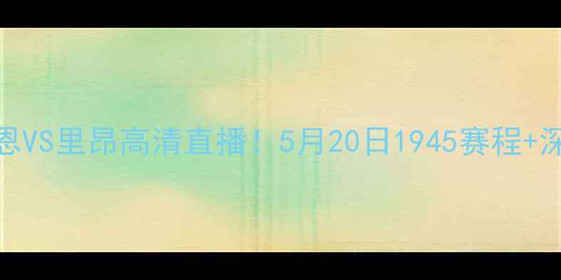 图片 ⚽️雷恩VS里昂高清直播！5月20日1945赛程+深度⚽️