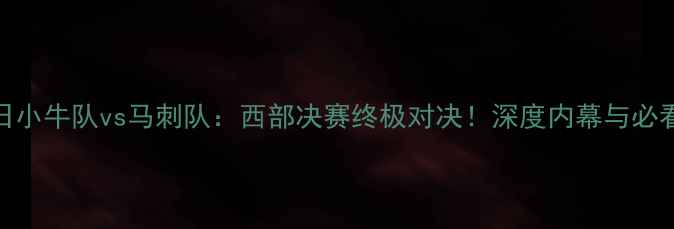 图片 ✨4月27日小牛队vs马刺队：西部决赛终极对决！深度内幕与必看看点🔥2