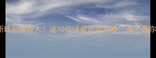 图片 ✨FIFA24全新球员阵容大！这10位球星必玩攻略，谁才是你的本命？🔥1