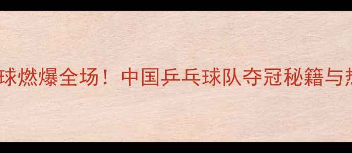 图片 ✨亚运会乒乓球燃爆全场！中国乒乓球队夺冠秘籍与热血故事全🏆1