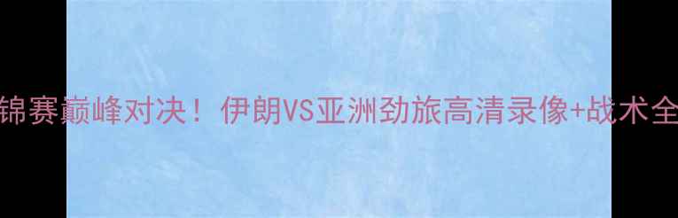 图片 ✨亚锦赛巅峰对决！伊朗VS亚洲劲旅高清录像+战术全🔥💥