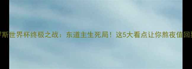 图片 ✨俄罗斯世界杯终极之战：东道主生死局！这5大看点让你熬夜值回票价🏆