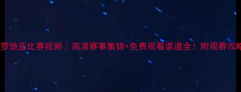 图片 ✨克罗地亚比赛视频｜高清赛事集锦+免费观看渠道全！附观赛攻略🔥2