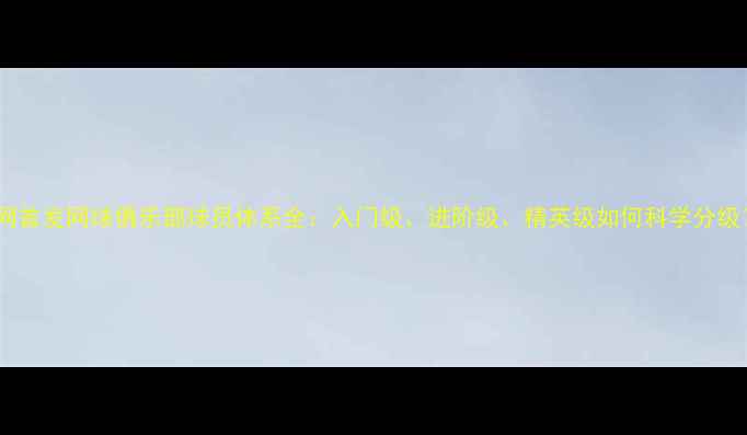 图片 ✨全网首发网球俱乐部球员体系全：入门级、进阶级、精英级如何科学分级？🏆1