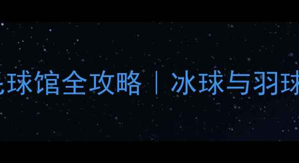 图片 ✨北京首体滑冰馆+羽毛球馆全攻略｜冰球与羽球双倍运动体验指南🏒🏸