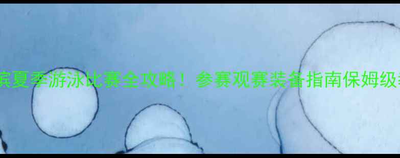 图片 ✨哈尔滨夏季游泳比赛全攻略！参赛观赛装备指南保姆级教程🌊1