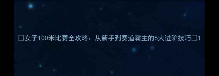 图片 ✨女子100米比赛全攻略：从新手到赛道霸主的6大进阶技巧✨1
