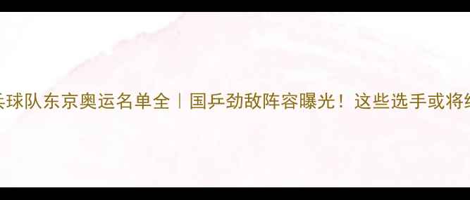 图片 ✨日本乒乓球队东京奥运名单全｜国乒劲敌阵容曝光！这些选手或将统治赛场🔥