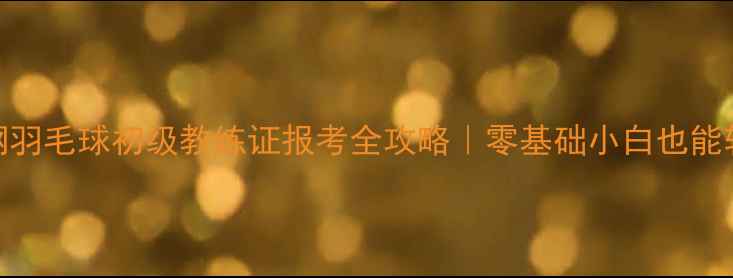 图片 ✨最新考纲羽毛球初级教练证报考全攻略｜零基础小白也能轻松拿证🏸