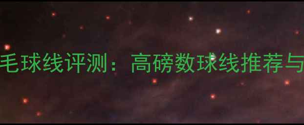 图片 ✨法尔考羽毛球线评测：高磅数球线推荐与选购指南✨