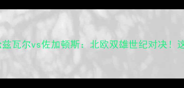 图片 ✨瑞典超焦点战｜松兹瓦尔vs佐加顿斯：北欧双雄世纪对决！这5大看点必须收藏🔥