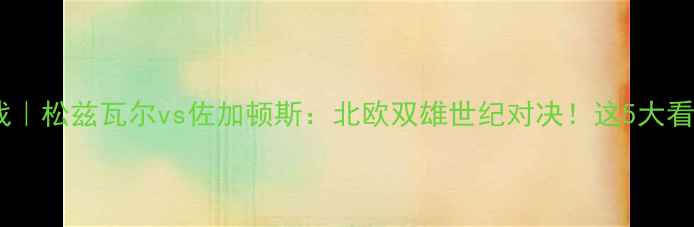 图片 ✨瑞典超焦点战｜松兹瓦尔vs佐加顿斯：北欧双雄世纪对决！这5大看点必须收藏🔥1
