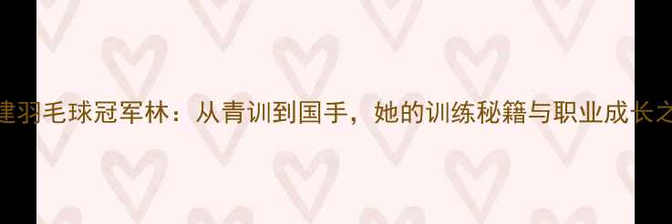 图片 ✨福建羽毛球冠军林：从青训到国手，她的训练秘籍与职业成长之路🏆