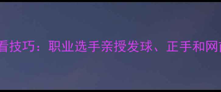 图片 ✨网球比赛必看技巧：职业选手亲授发球、正手和网前战术攻略🎾2
