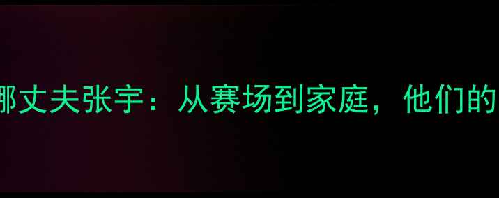 图片 ✨羽毛球名将金荷娜丈夫张宇：从赛场到家庭，他们的爱情与运动人生🌟1