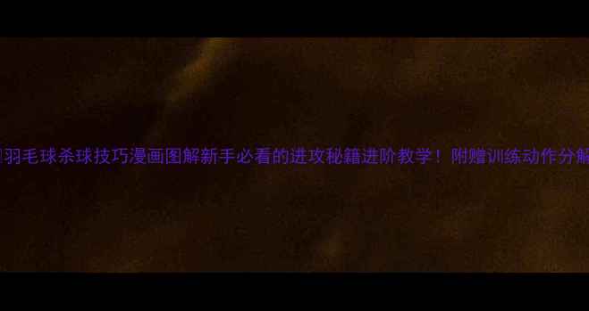 图片 ✨羽毛球杀球技巧漫画图解新手必看的进攻秘籍进阶教学！附赠训练动作分解1