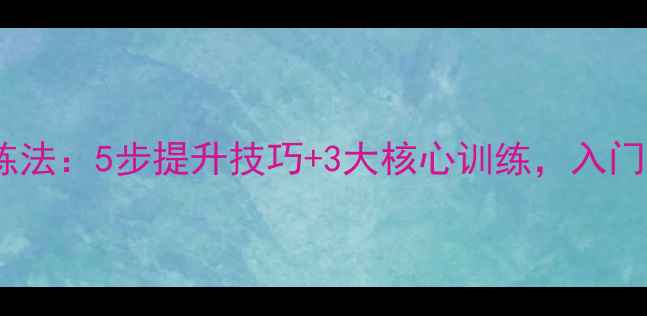 图片 ✨羽毛球模式训练法：5步提升技巧+3大核心训练，入门到高手全攻略🏸1