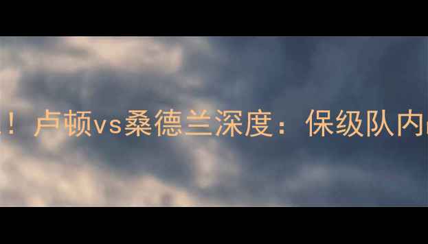 图片 ✨英超保级生死战！卢顿vs桑德兰深度：保级队内战谁更胜一筹？⚽