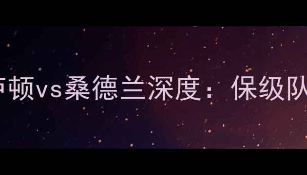 图片 ✨英超保级生死战！卢顿vs桑德兰深度：保级队内战谁更胜一筹？⚽2