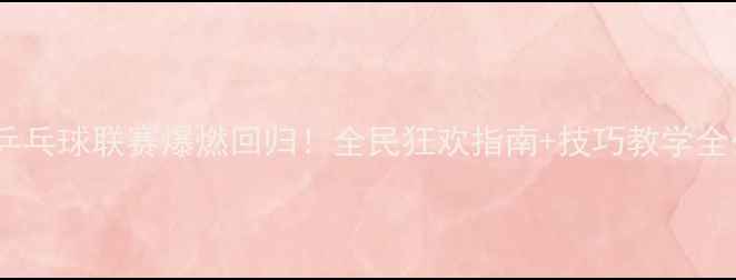 图片 ✨超级乒乓球联赛爆燃回归！全民狂欢指南+技巧教学全公开🏆2