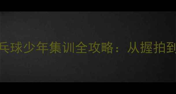 图片 ✨零基础也能逆袭！乒乓球少年集训全攻略：从握拍到实战的30天蜕变计划🔥