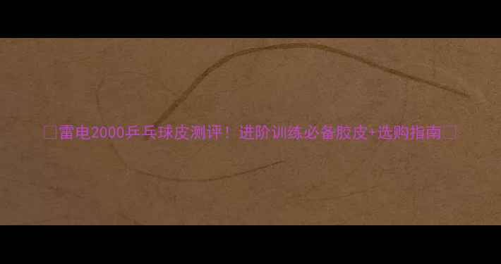 图片 ✨雷电2000乒乓球皮测评！进阶训练必备胶皮+选购指南🔥